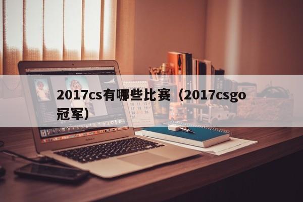 2017cs有哪些比赛（2017csgo冠军）