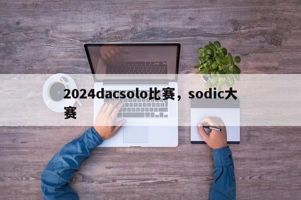 2024dacsolo比赛，sodic大赛