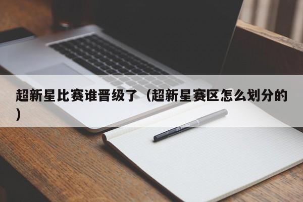 超新星比赛谁晋级了（超新星赛区怎么划分的）