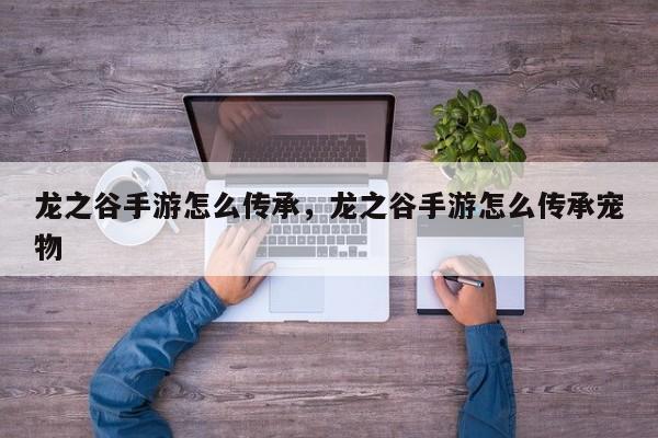 龙之谷手游怎么传承，龙之谷手游怎么传承宠物