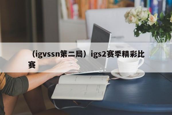 （igvssn第二局）igs2赛季精彩比赛