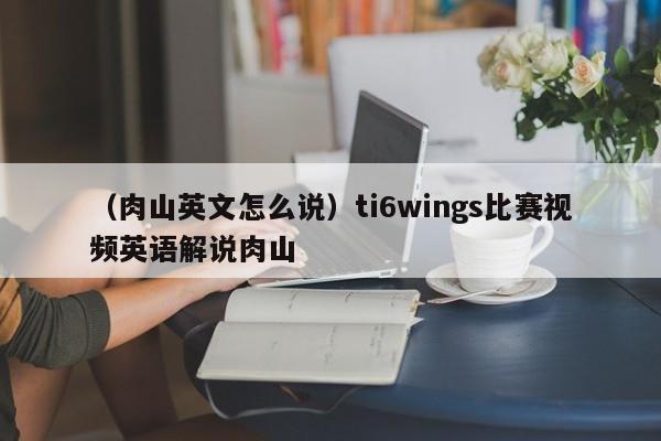 （肉山英文怎么说）ti6wings比赛视频英语解说肉山