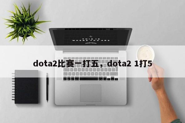 dota2比赛一打五，dota2 1打5