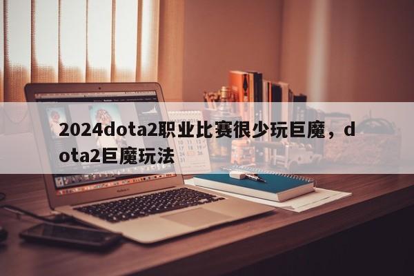 2024dota2职业比赛很少玩巨魔，dota2巨魔玩法