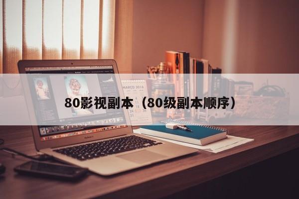 80影视副本（80级副本顺序）