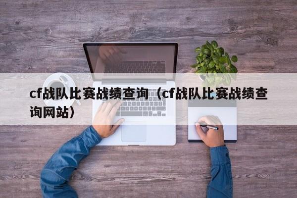cf战队比赛战绩查询（cf战队比赛战绩查询网站）