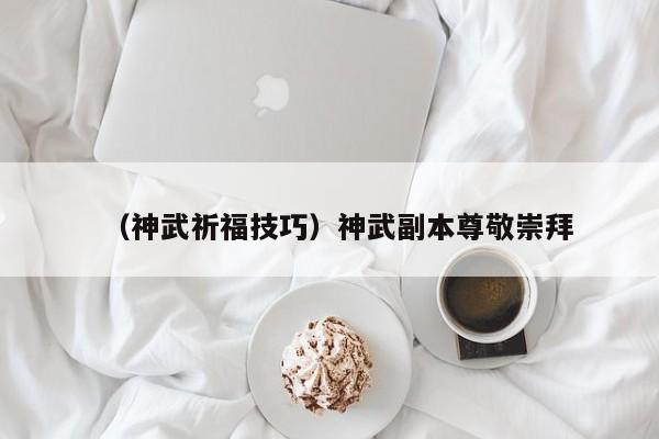（神武祈福技巧）神武副本尊敬崇拜