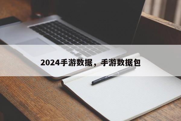 2024手游数据，手游数据包
