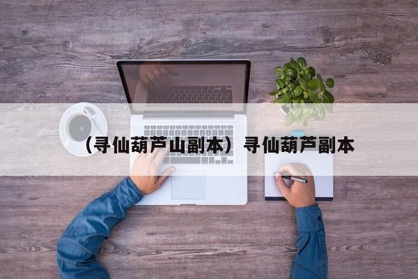 （寻仙葫芦山副本）寻仙葫芦副本