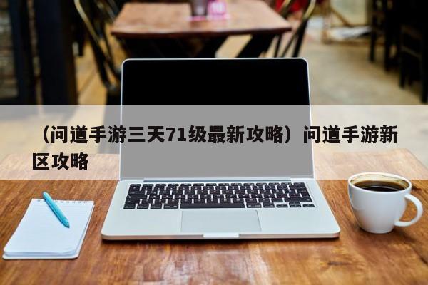 （问道手游三天71级最新攻略）问道手游新区攻略