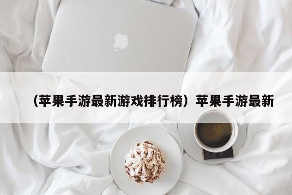 （苹果手游最新游戏排行榜）苹果手游最新