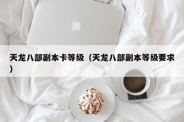 天龙八部副本卡等级（天龙八部副本等级要求）