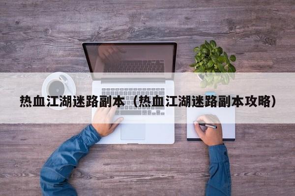 热血江湖迷路副本（热血江湖迷路副本攻略）