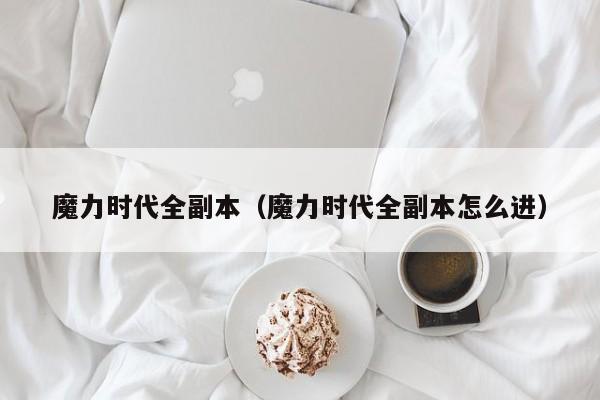 魔力时代全副本（魔力时代全副本怎么进）