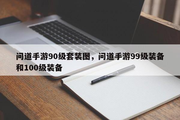 问道手游90级套装图，问道手游99级装备和100级装备