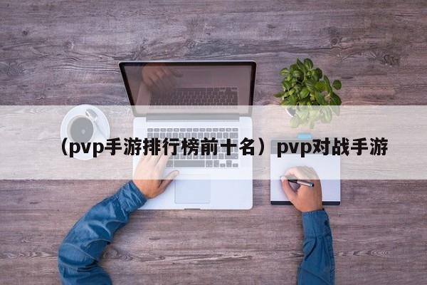 (pvp手游排行榜前十名)pvp对战手游
