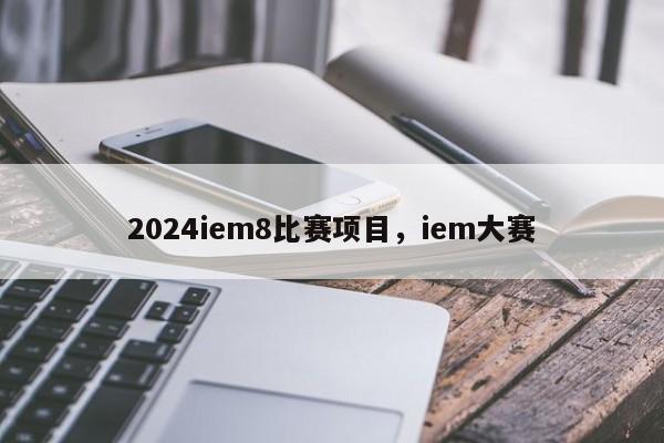 2024iem8比赛项目，iem大赛