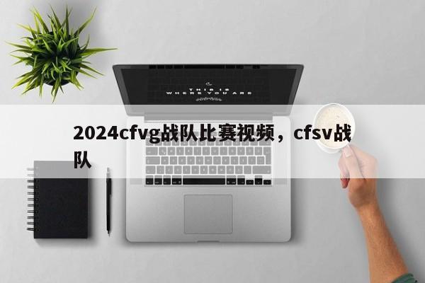 2024cfvg战队比赛视频，cfsv战队