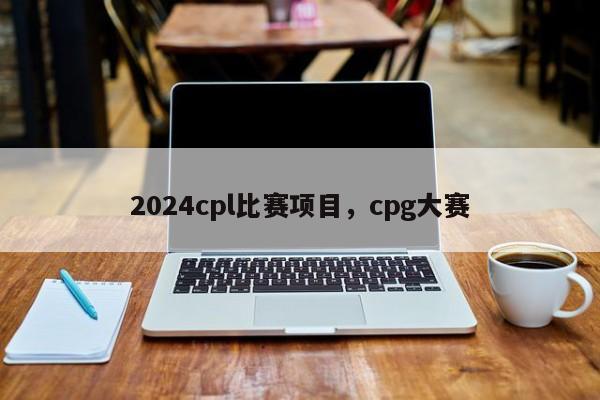 2024cpl比赛项目，cpg大赛