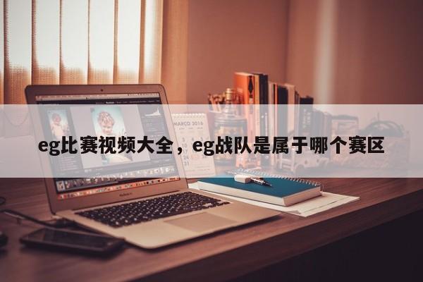 eg比赛视频大全，eg战队是属于哪个赛区