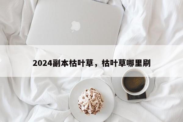 2024副本枯叶草，枯叶草哪里刷