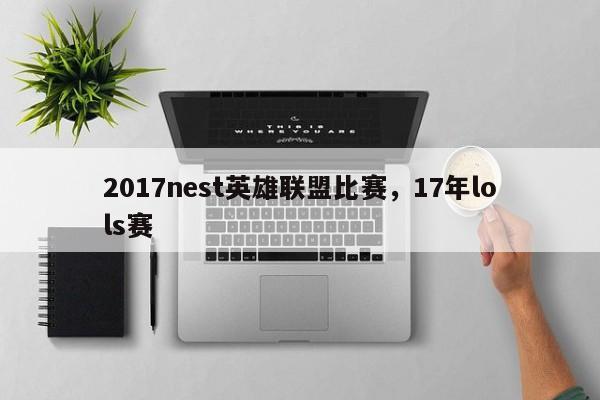 2017nest英雄联盟比赛，17年lols赛