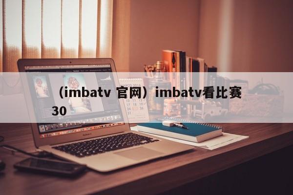 （imbatv 官网）imbatv看比赛30