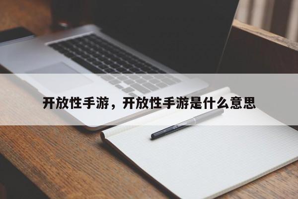 开放性手游，开放性手游是什么意思