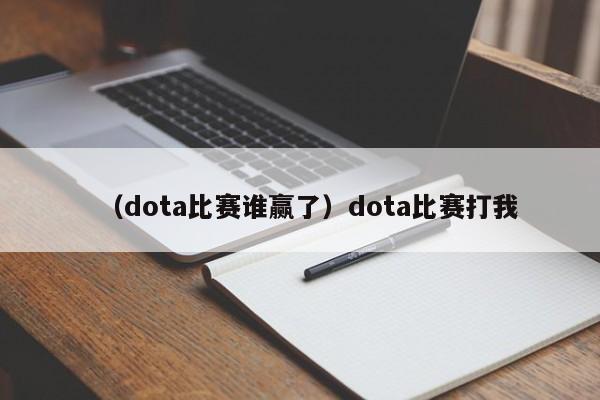 (dota比赛谁赢了)dota比赛打我