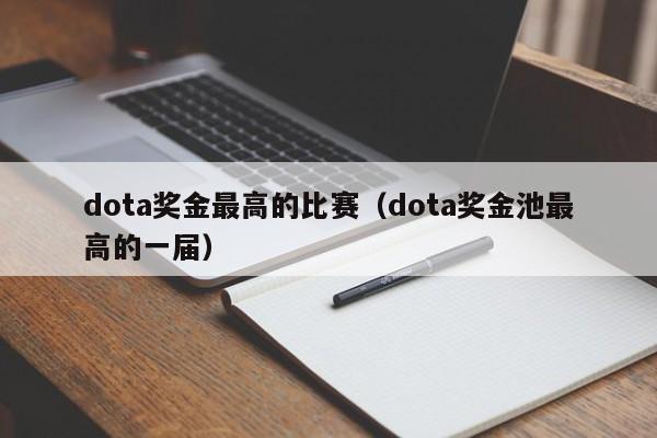 dota奖金最高的比赛（dota奖金池最高的一届）