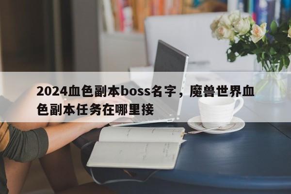 2024血色副本boss名字，魔兽世界血色副本任务在哪里接