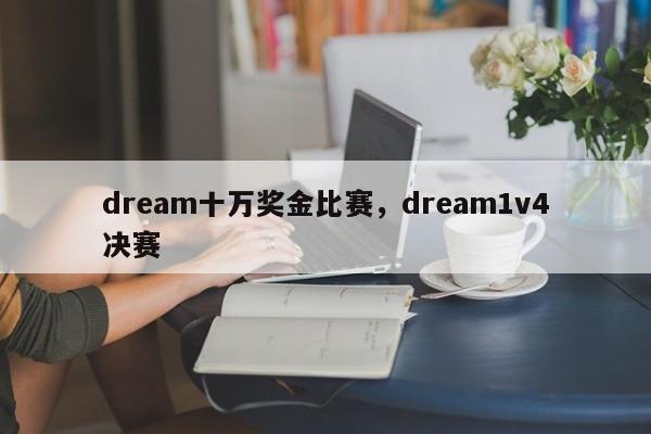 dream十万奖金比赛，dream1v4决赛