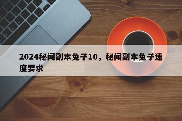 2024秘闻副本兔子10，秘闻副本兔子速度要求