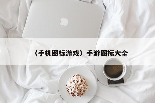 （手机图标游戏）手游图标大全