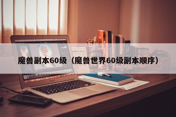 魔兽副本60级(魔兽世界60级副本顺序)