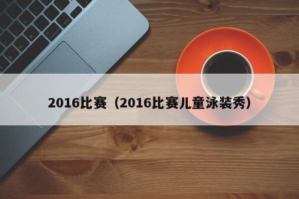 2016比赛（2016比赛儿童泳装秀）