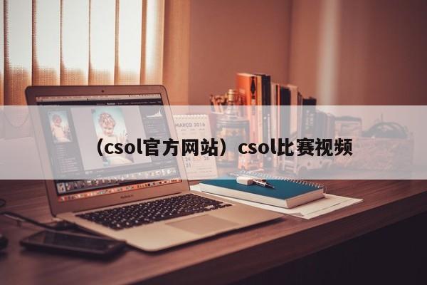 （csol官方网站）csol比赛视频