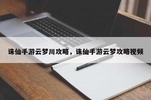 诛仙手游云梦川攻略，诛仙手游云梦攻略视频