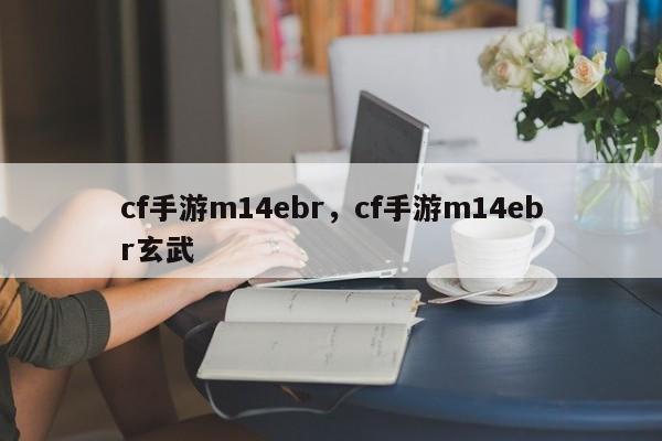 cf手游m14ebr，cf手游m14ebr玄武