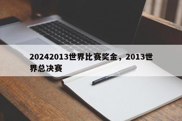 20242013世界比赛奖金，2013世界总决赛
