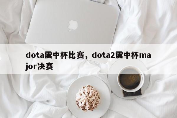 dota震中杯比赛，dota2震中杯major决赛