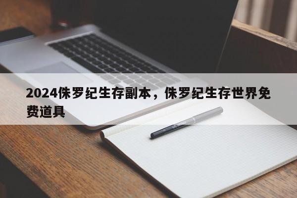 2024侏罗纪生存副本，侏罗纪生存世界免费道具