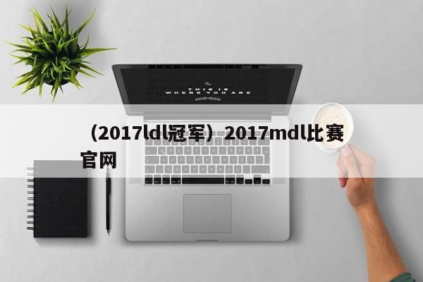 （2017ldl冠军）2017mdl比赛官网