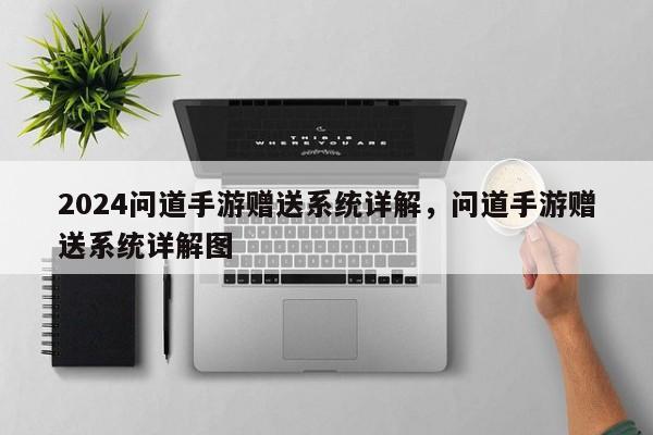 2024问道手游赠送系统详解，问道手游赠送系统详解图