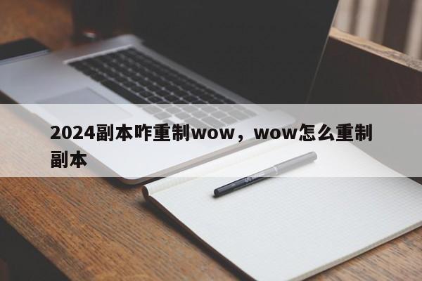 2024副本咋重制wow，wow怎么重制副本