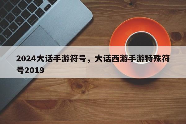 2024大话手游符号，大话西游手游特殊符号2019
