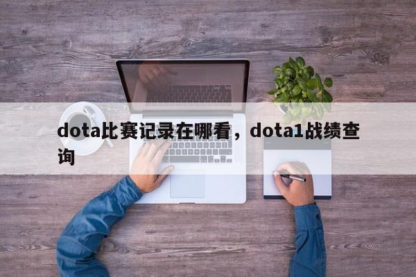 dota比赛记录在哪看，dota1战绩查询