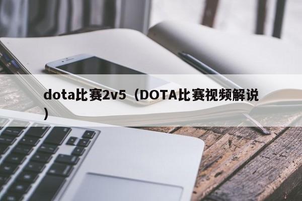 dota比赛2v5（DOTA比赛视频解说）