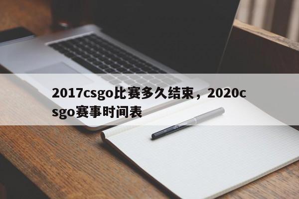 2017csgo比赛多久结束，2020csgo赛事时间表