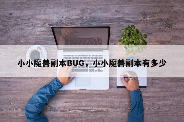 小小魔兽副本BUG，小小魔兽副本有多少